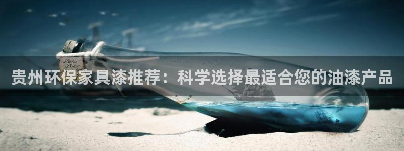 沐鸣2平台官方网站：贵州环保家具漆推荐：科学选择最适合您的油