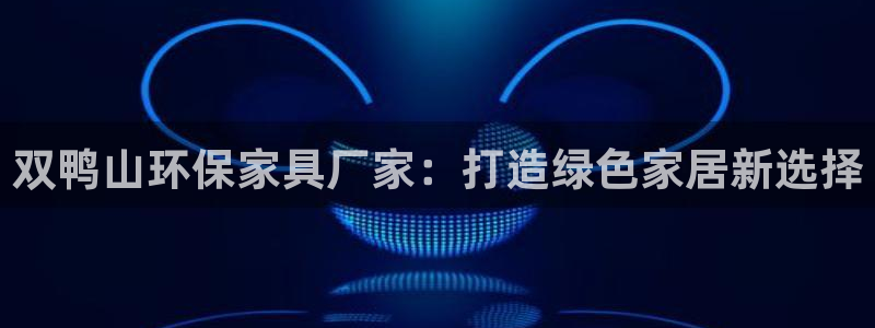沐鸣2管网登录：双鸭山环保家具厂家：打造绿色家居新选择