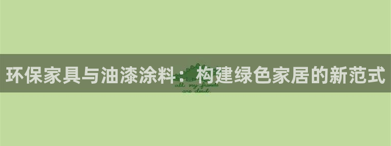 沐鸣2平台代理注册多少钱一年：环保家具与油漆涂料：构建绿色家