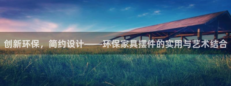 沐鸣2平台官网下载：创新环保，简约设计——环保家具摆件的实用