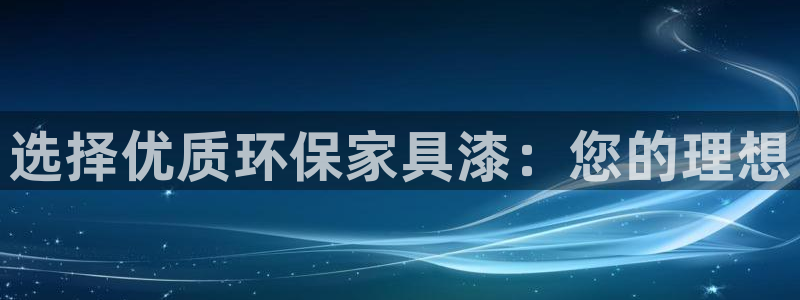 沐鸣2网页手机登录：选择优质环保家具漆：您的理想