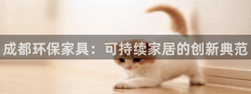 沐鸣2怎么注册：成都环保家具：可持续家居的创新典范