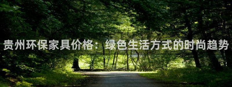 沐鸣2官网登录：贵州环保家具价格：绿色生活方式的时尚趋势