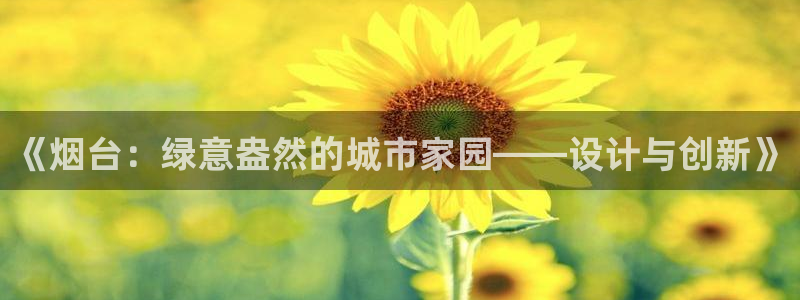沐鸣2客户端登录：《烟台：绿意盎然的城市家园——设计与创新》
